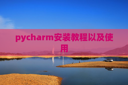 pycharm安装教程以及使用 pycharm安装教程以及使用